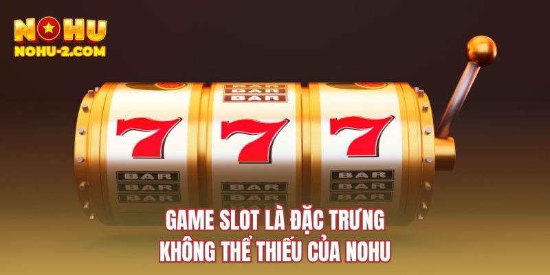 Game slot là đặc trưng không thể thiếu của NOHU